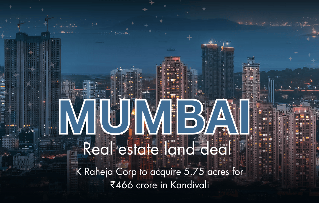 Mumbai real estate land deal: K Raheja Corp to acquire 5.75 acres for ₹466 crore in Kandivali